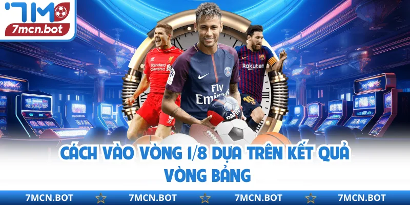 Cách vào vòng 1/8 dựa trên kết quả vòng bảng