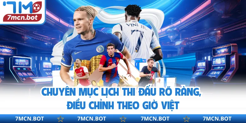 Chuyên mục lịch thi đấu rõ ràng, điều chỉnh theo giờ Việt