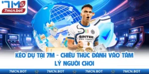 Kèo Dụ Tại 7M - Chiêu Thức Đánh Vào Tâm Lý Người Chơi