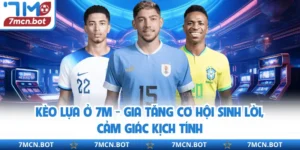 Kèo Lựa Ở 7M - Gia Tăng Cơ Hội Sinh Lời, Cảm Giác Kịch Tính