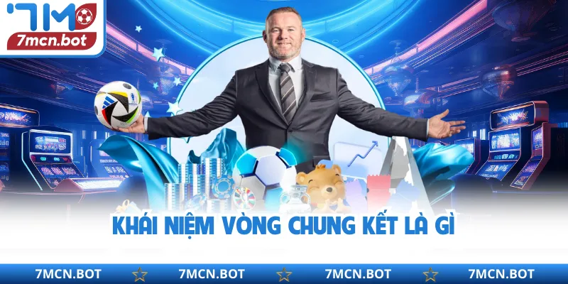 Khái niệm vòng chung kết là gì