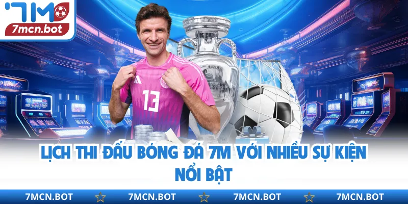 Lịch thi đấu bóng đá 7M với nhiều sự kiện nổi bật