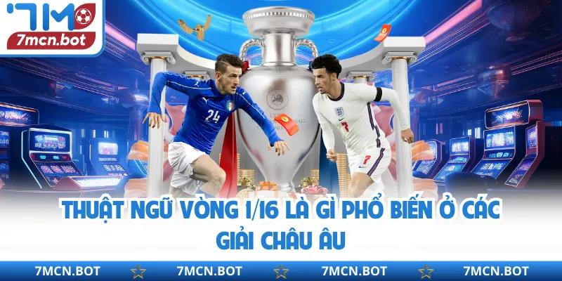 Thuật ngữ vòng 1/16 là gì phổ biến ở các giải châu Âu